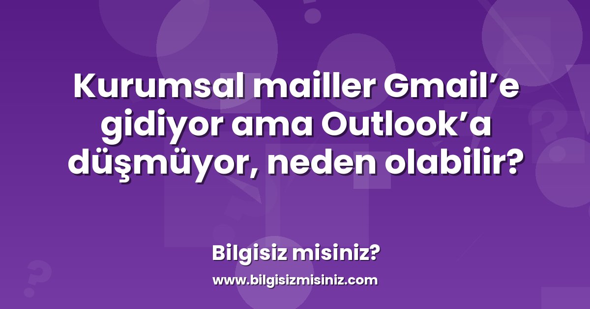 Mailler Kurumsal mailler Gmail’e gidiyor ama Outlook’a düşmüyor, neden olabilir ...